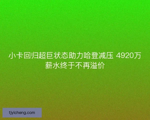 小卡回归超巨状态助力哈登减压 4920万薪水终于不再溢价