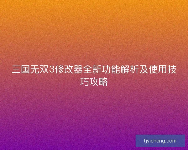 三国无双3修改器全新功能解析及使用技巧攻略