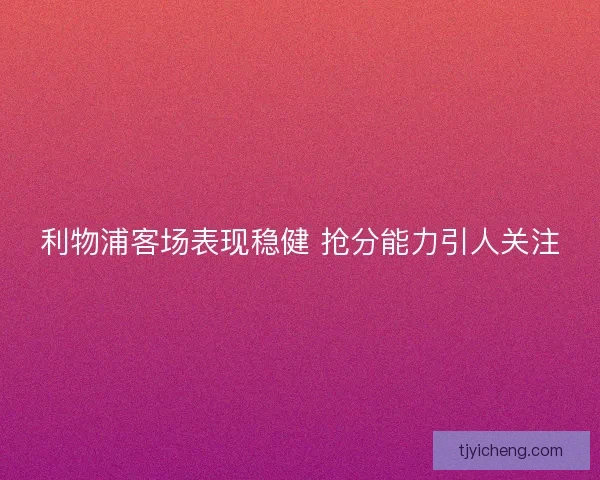 利物浦客场表现稳健 抢分能力引人关注